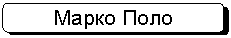 Скругленный прямоугольник: Марко Поло