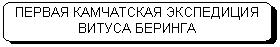 Скругленный прямоугольник: ПЕРВАЯ КАМЧАТСКАЯ ЭКСПЕДИЦИЯ ВИТУСА БЕРИНГА