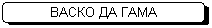 Скругленный прямоугольник: ВАСКО ДА ГАМА