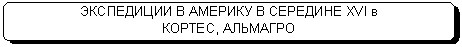 Скругленный прямоугольник: ЭКСПЕДИЦИИ В АМЕРИКУ В СЕРЕДИНЕ XVI в
КОРТЕС, АЛЬМАГРО