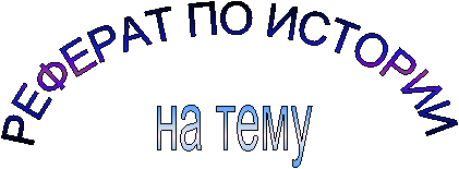 РЕФЕРАТ ПО ИСТОРИИ,на тему