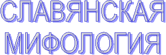 СЛАВЯНСКАЯ
МИФОЛОГИЯ